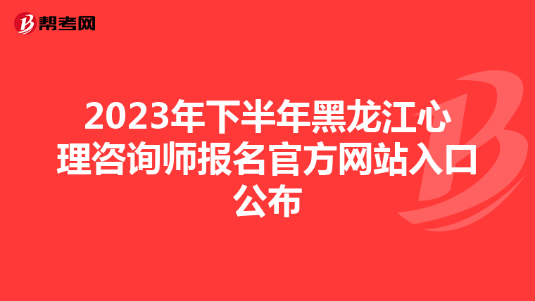 2023年下半年黑龙江心理咨询师报名官方网站入口公布