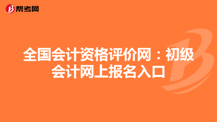 全国会计资格评价网:初级会计网上报名入口