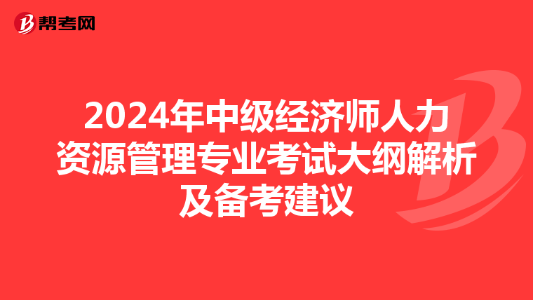 2024年中级经济师人力资源管理专业考试大纲解析及备考建议