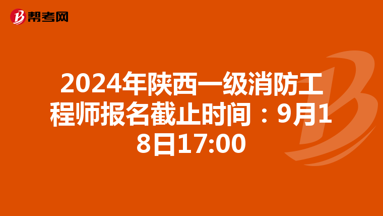 2024年陕西一级消防工程师报名截止时间：9月18日17:00