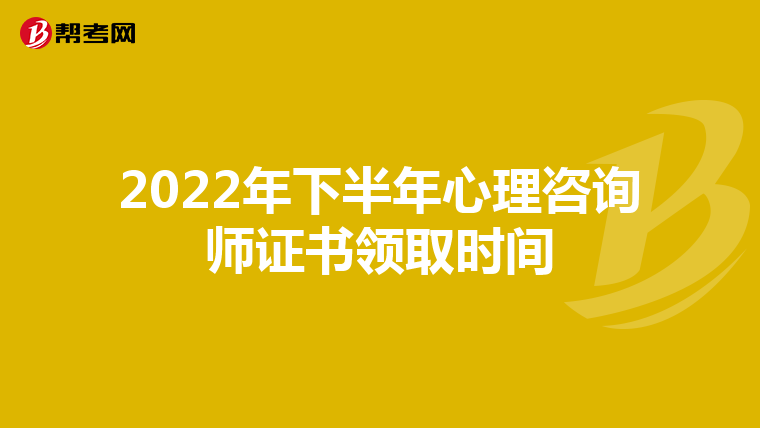 2022年下半年心理咨询师证书领取时间