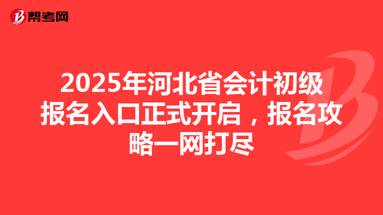 2025年河北省会计初级报名入口正式开启，报名攻略一网打尽