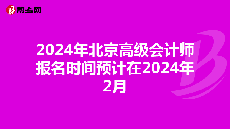 2024年北京高级会计师报名时间预计在2024年2月