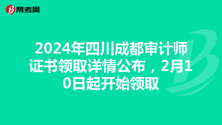2024年四川成都审计师证书领取详情公布，2月10日起开始领取