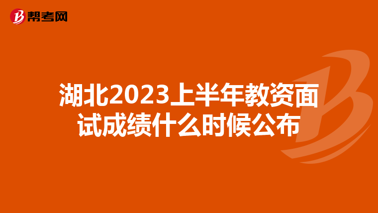 湖北2023上半年教资面试成绩什么时候公布