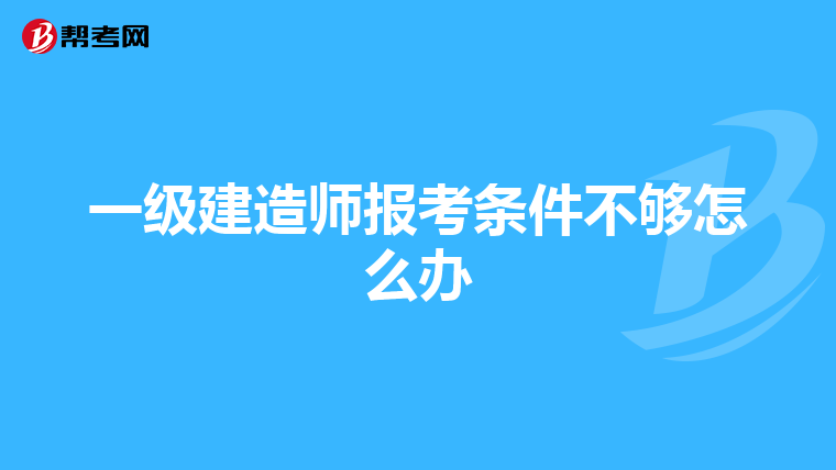 一级建造师报考条件不够怎么办