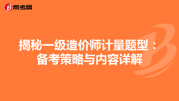 揭秘一級(jí)造價(jià)師計(jì)量題型:備考策略與內(nèi)容詳解