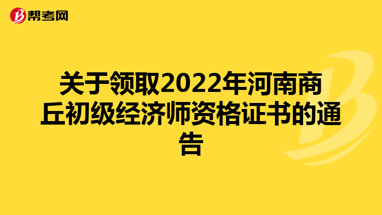 关于领取2022年河南商丘初级经济师资格证书的通告