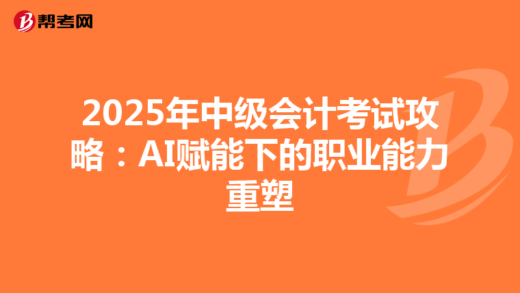 2025年中级会计考试攻略：AI赋能下的职业能力重塑