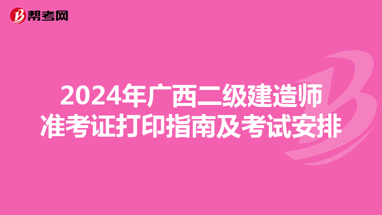 2024年廣西二級(jí)建造師準(zhǔn)考證打印指南及考試安排