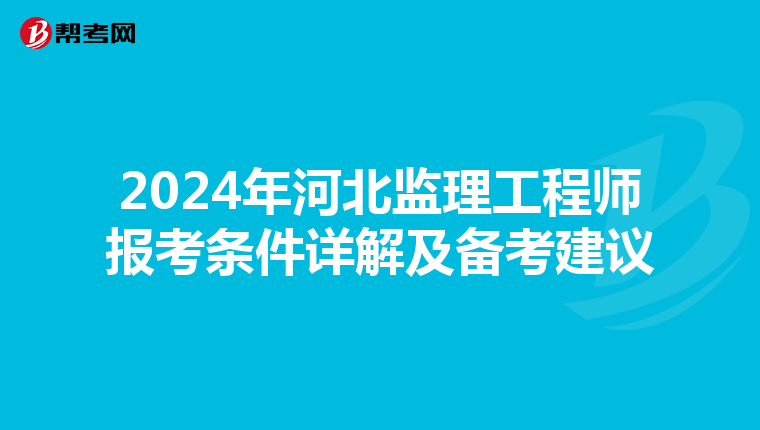 2024年河北监理工程师报考条件详解及备考建议