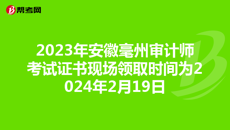 2023年安徽毫州审计师考试证书现场领取时间为2024年2月19日