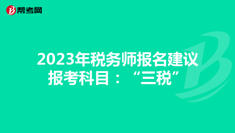 2023年稅務(wù)師報名建議報考科目:“三稅”