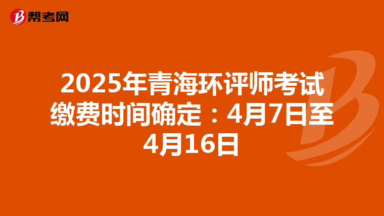2025年青海环评师考试缴费时间确定：4月7日至4月16日
