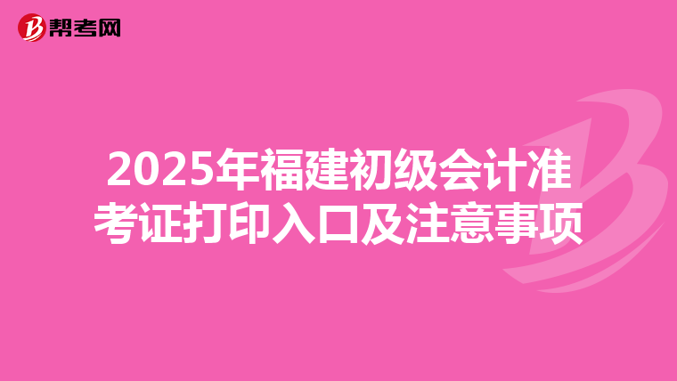 2025年福建初級會計準考證打印入口及注意事項
