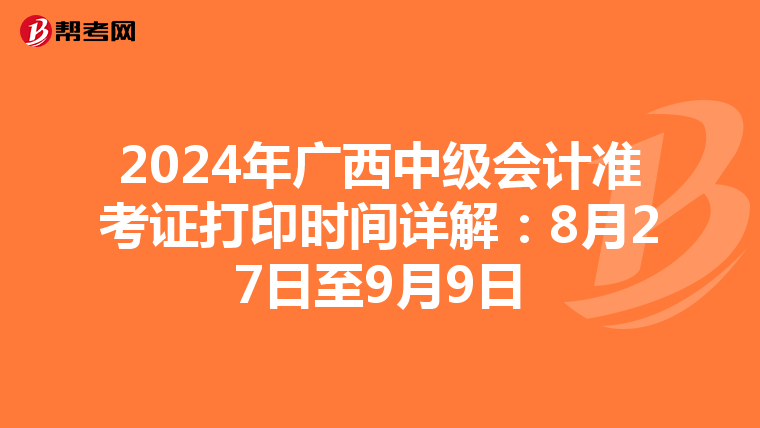 2024年广西中级会计准考证打印时间详解：8月27日至9月9日