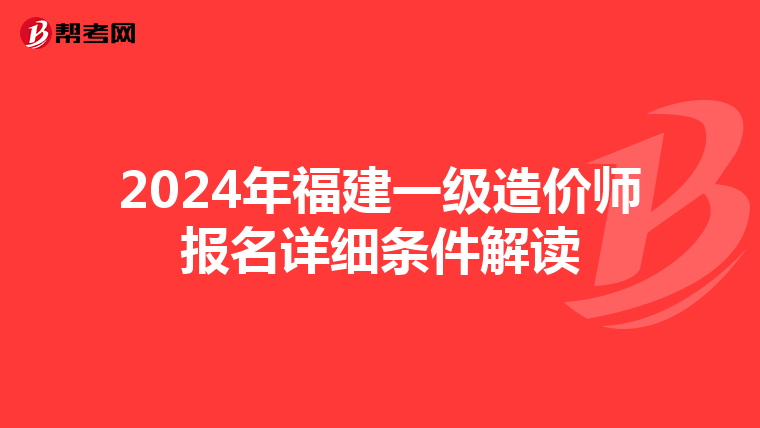 2024年福建一级造价师报名详细条件解读