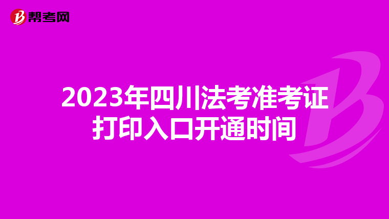 2023年四川法考准考证打印入口开通时间