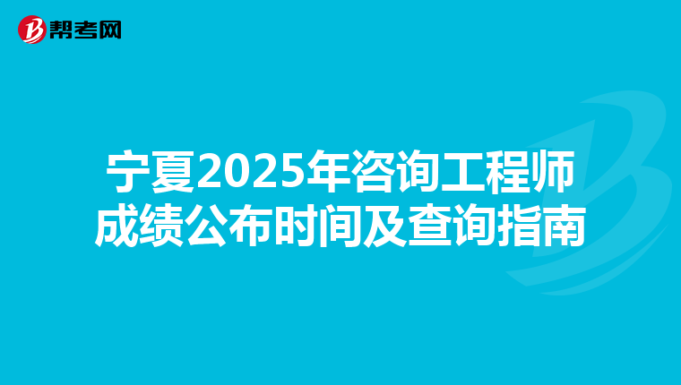 寧夏2025年咨詢工程師成績公布時間及查詢指南
