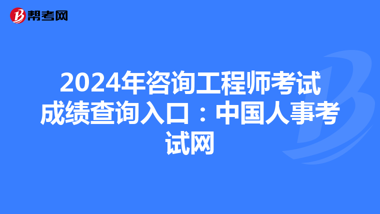 2024年咨询工程师考试成绩查询入口：中国人事考试网