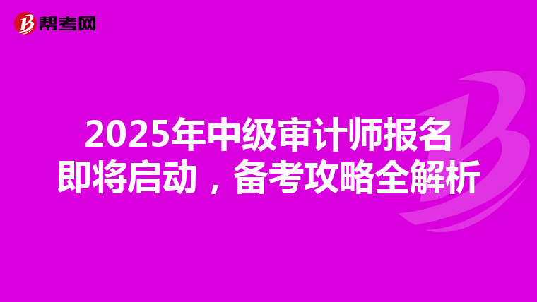 2025年中级审计师报名即将启动，备考攻略全解析