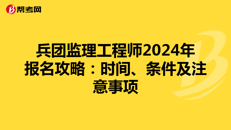 兵团监理工程师2024年报名攻略：时间、条件及注意事项