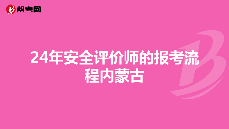 24年安全评价师的报考流程内蒙古