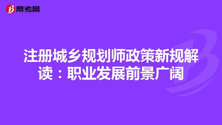 注冊城鄉規劃師政策新規解讀：職業發展前景廣闊