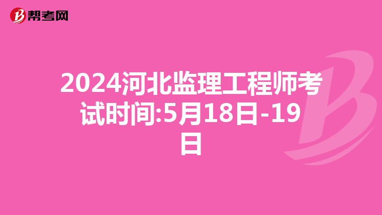 2024河北监理工程师考试时间:5月18日-19日