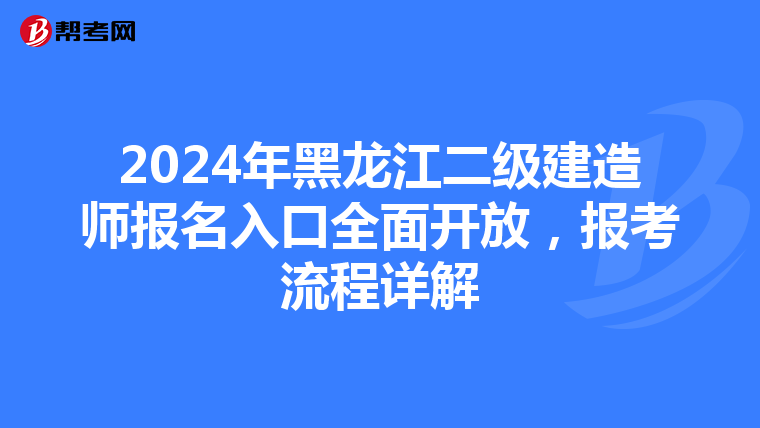 2024年黑龙江二级建造师报名入口全面开放，报考流程详解