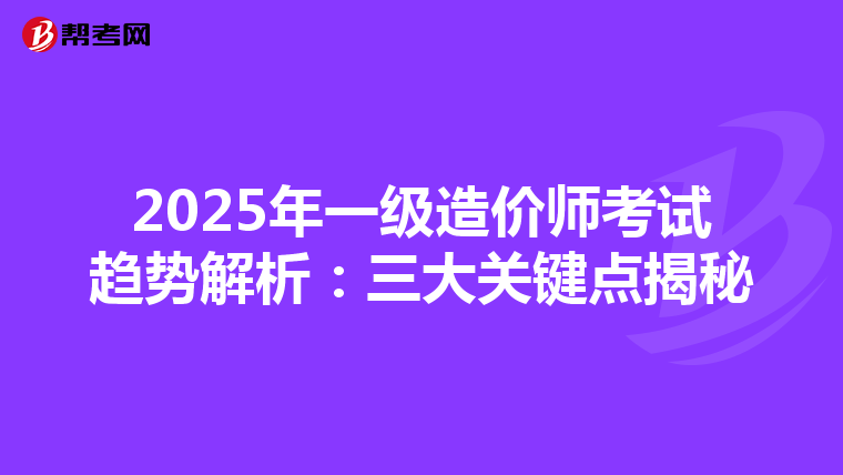 2025年一级造价师考试趋势解析：三大关键点揭秘