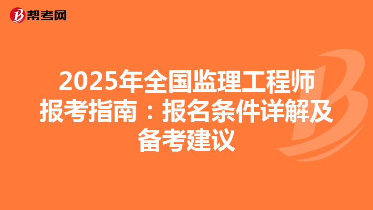 2025年全国监理工程师报考指南：报名条件详解及备考建议