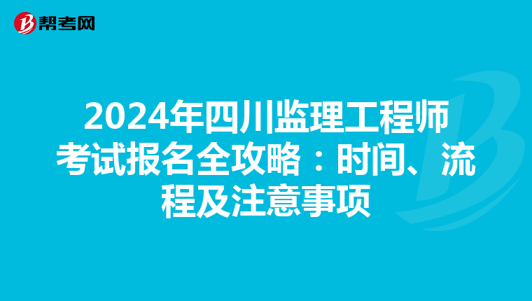 2024年四川监理工程师考试报名全攻略：时间、流程及注意事项