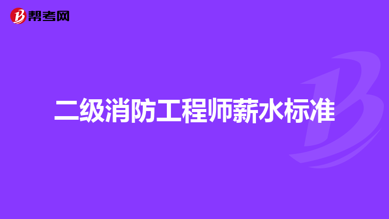 二級(jí)消防工程師薪水標(biāo)準(zhǔn)