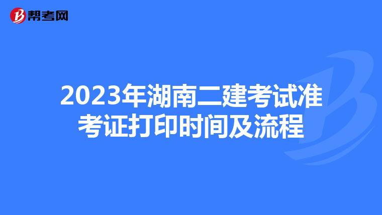 2023年湖南二建考試準(zhǔn)考證打印時(shí)間及流程