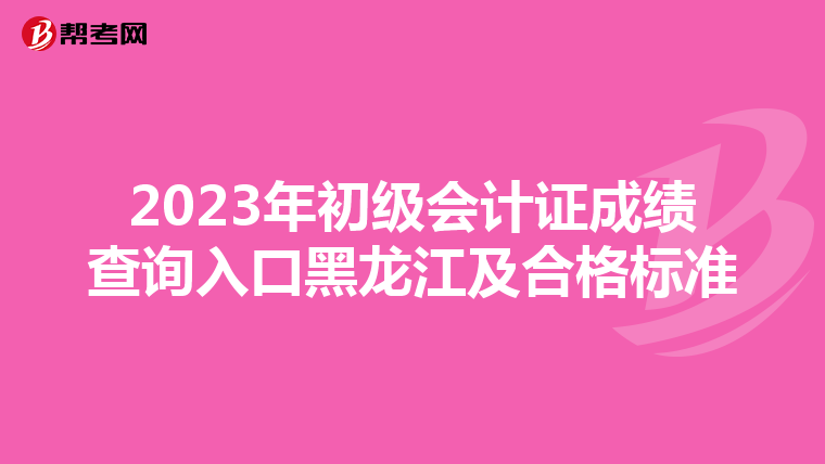 2023年初级会计证成绩查询入口黑龙江及合格标准