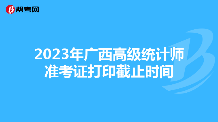 2023年廣西高級統計師準考證打印截止時間