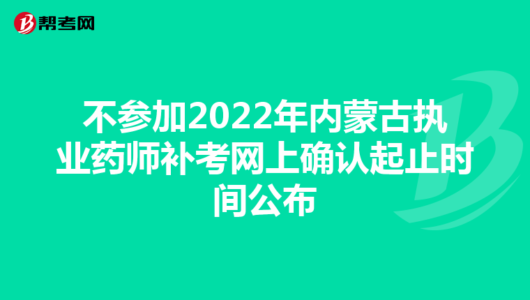 不参加2022年内蒙古执业药师补考网上确认起止时间公布