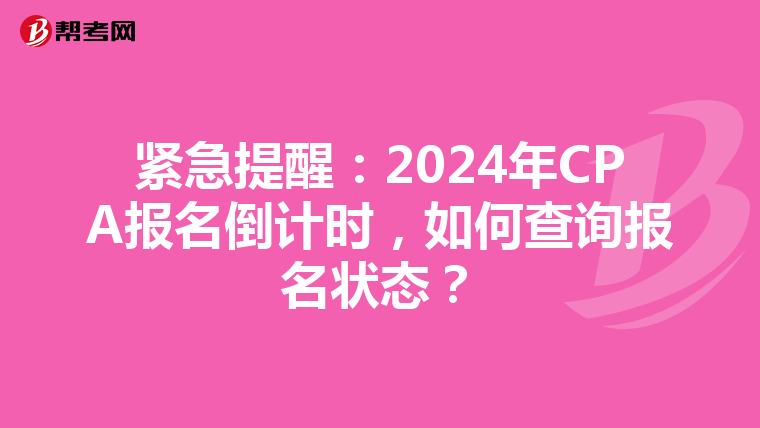 紧急提醒：2024年CPA报名倒计时，如何查询报名状态？