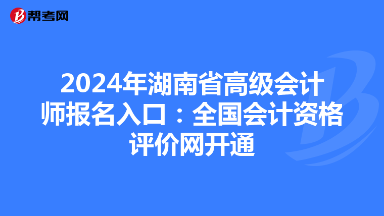 2024年湖南省高級會計師報名入口：全國會計資格評價網(wǎng)開通