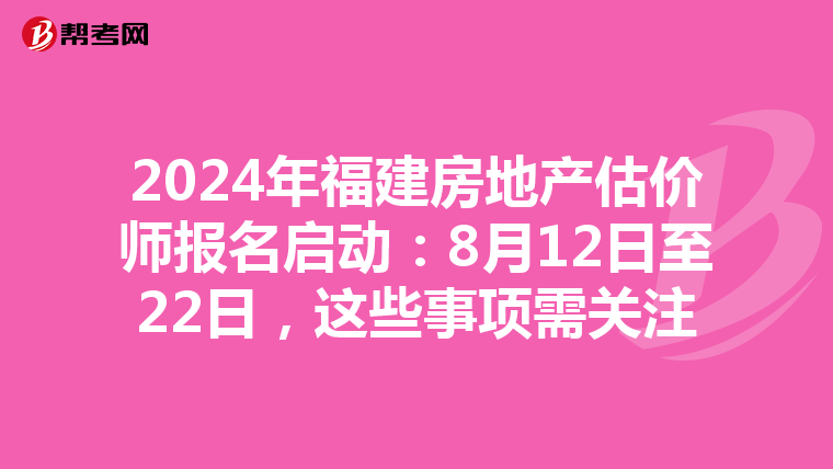 2024年福建房地產估價師報名啟動：8月12日至22日，這些事項需關注