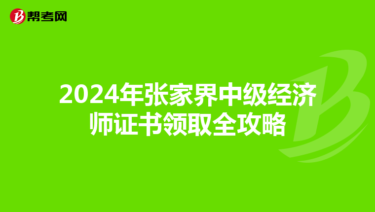 2024年张家界中级经济师证书领取全攻略