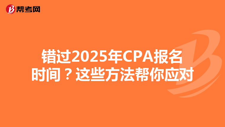 錯過2025年CPA報名時間？這些方法幫你應(yīng)對