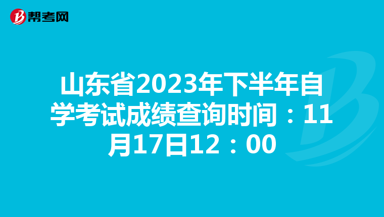 山东省2023年下半年自学考试成绩查询时间：11月17日12：00