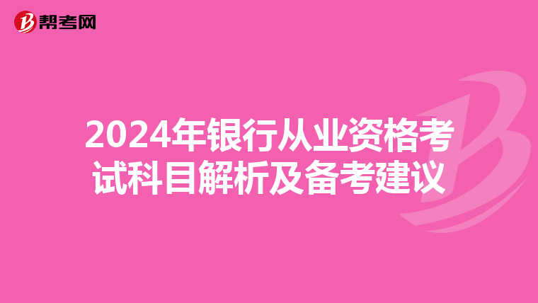 2024年银行从业资格考试科目解析及备考建议