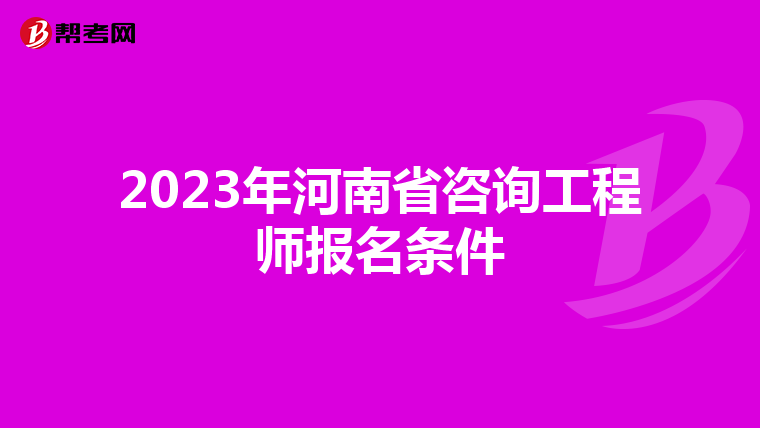 2023年河南省咨询工程师报名条件