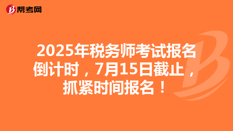 2025年税务师考试报名倒计时，7月15日截止，抓紧时间报名！