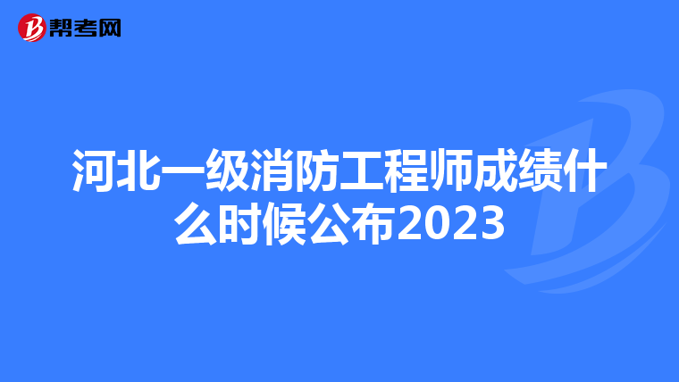 河北一级消防工程师成绩什么时候公布2023