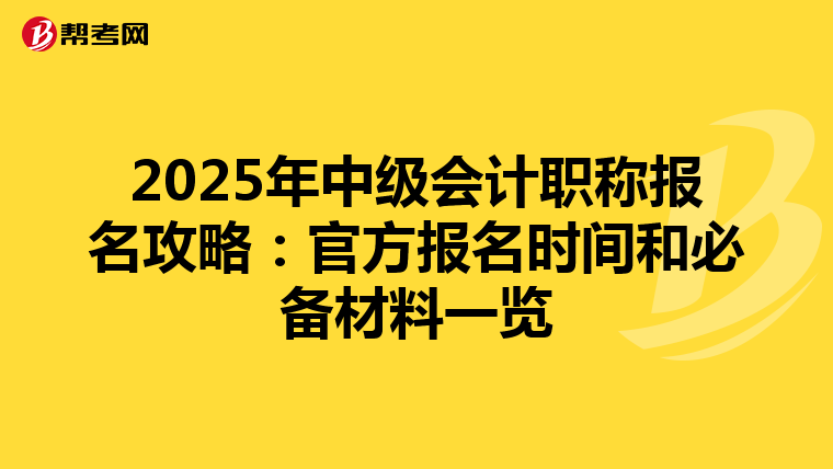 2025年中级会计职称报名攻略：官方报名时间和必备材料一览