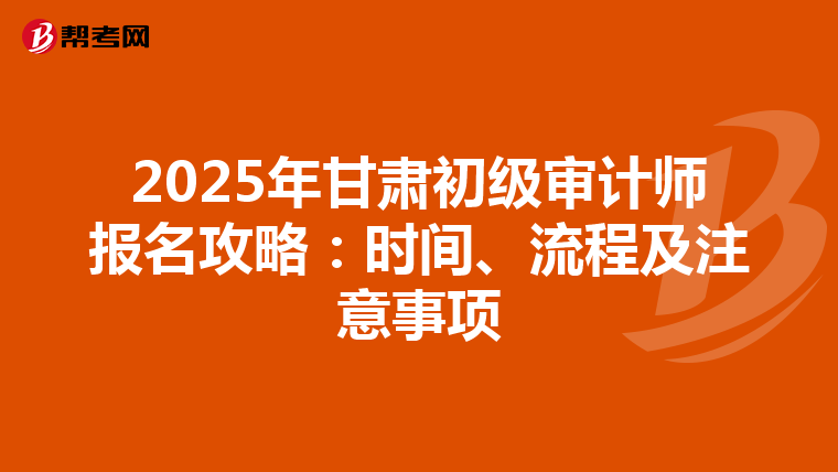 2025年甘肃初级审计师报名攻略：时间、流程及注意事项